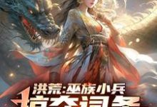 洪荒:巫族小兵,掠夺词条成盘古(祝玄)最新章节免费阅读-冰糖文学