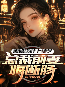 离婚带娃上综艺，总裁前妻悔断肠（沈君）完结版免费阅读