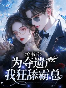 穿书后，为夺遗产我狂舔霸总热门小说(姜南溪周寂)在线阅读无弹窗