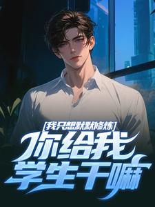 我只想默默修炼，你给我学生干嘛完结版凯森希斯免费阅读大结局