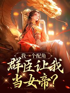 主人公是夏为仪的小说我一个配角，群臣让我当女帝？免费阅读