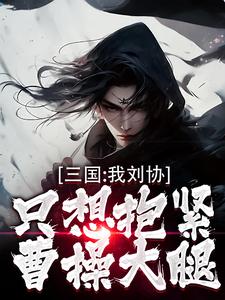 三国：我刘协只想抱紧曹操大腿热门小说(刘协)在线阅读无弹窗