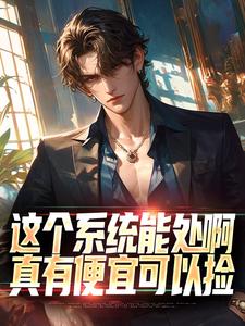 求助这本这个系统能处啊，真有便宜可以捡小说在哪里可以看完结版