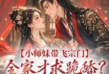 小师妹带飞宗门,全家才求跪舔?晚了!小说最新章节在哪里可以免费看-冰糖文学