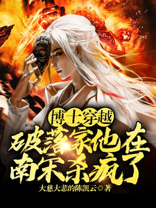 博士穿越破落家，他在南宋杀疯了小说资源求分享，博士穿越破落家，他在南宋杀疯了李星辰张雪晴在线阅读
