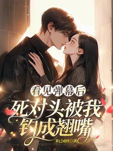 看见弹幕后，死对头被我钓成翘嘴精彩章节阅读(温絮顾黎川)免费阅读大结局