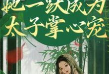 重生灭渣男,她一跃成为太子掌心宠最新章节重生灭渣男,她一跃成为太子掌心宠在线阅读-冰糖文学