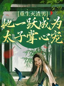 重生灭渣男，她一跃成为太子掌心宠最新章节重生灭渣男，她一跃成为太子掌心宠在线阅读
