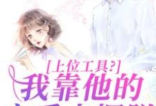 上位工具？我靠他的宠爱来摆脱（林栀秦肆）最新章节在线阅读-冰糖文学