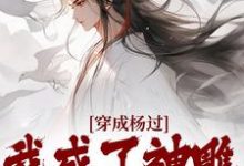 杨过黄蓉小说免费阅读最新章节列表，穿成杨过，我成了神雕第一魅魔小说在线看-冰糖文学