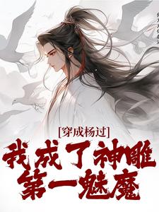 小说穿成杨过，我成了神雕第一魅魔主角杨过黄蓉免费阅读