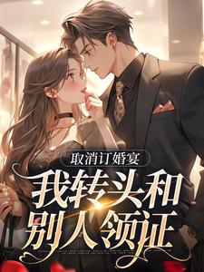 取消订婚宴，我转头和别人领证小说最新章节在哪里可以免费看