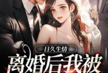 完结版日久生情：离婚后我被霸总宠上天在哪免费看，林静文邱泽小说在线阅读-冰糖文学