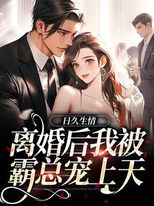 完结版日久生情：离婚后我被霸总宠上天在哪免费看，林静文邱泽小说在线阅读