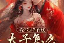 我不过作作妖,太子怎么记仇了?大结局,沈鸢谢怀琛小说无广告阅读-冰糖文学