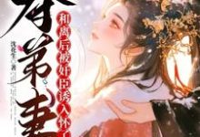 夺弟妻:和离后被奸臣诱入怀了无弹窗姜明月沈裴灼最新章节列表-冰糖文学