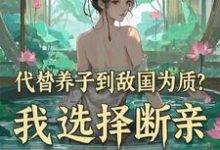 主角是李锋云竹的小说代替养子到敌国为质?我选择断亲在哪免费看-冰糖文学