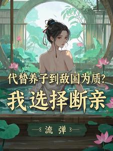 主角是李锋云竹的小说代替养子到敌国为质？我选择断亲在哪免费看