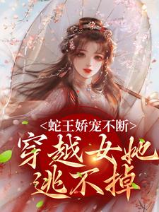 精彩章节阅读蛇王娇宠不断，穿越女她逃不掉(玄祈千夏)免费小说在线看