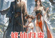 修仙归来：4岁女儿说我是渣男小说最新章节在哪里可以免费看-冰糖文学