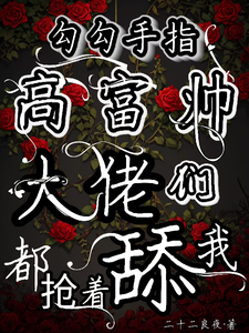 勾勾手指高富帅大佬们都抢着舔我（姜喜顾酌等）最新章节在线阅读