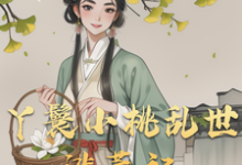 丫鬟小桃乱世逃荒记（小桃水生）完结版免费阅读-冰糖文学