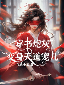 穿书炮灰变身天道宠儿小说资源求分享，穿书炮灰变身天道宠儿连翘在线阅读