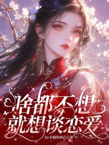 主角是肖柔柔的小说啥都不想，就想谈恋爱在哪免费看