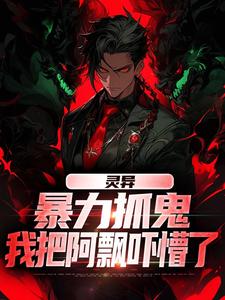 灵异：暴力抓鬼，我把阿飘吓懵了小说资源求分享，灵异：暴力抓鬼，我把阿飘吓懵了谢逸之在线阅读