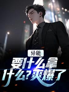 求助这本异能：要什么拿什么？爽爆了小说在哪里可以看完结版