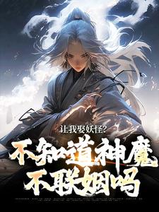 李冲云观音小说的结局在哪可以看，让我娶妖怪？不知道神魔不联姻吗免费阅读完结版