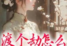 完结版渡个劫怎么就穿越了?在哪免费看,慕容雪小说在线阅读-冰糖文学
