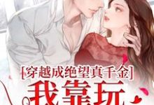 穿越成绝望真千金，我靠玩抽象反杀大结局，安溪小说无广告阅读-冰糖文学