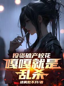 投资破产校花，嘎嘎就是乱杀免费阅读，楚凡大结局无弹窗