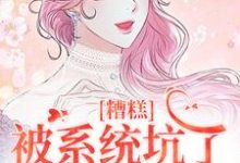 糟糕,被系统坑了,我回不去了小说最新章节在哪里可以免费看-冰糖文学