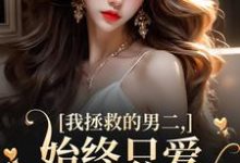 我拯救的男二,始终只爱白月光女主(主角云枝)完结版免费阅读-冰糖文学