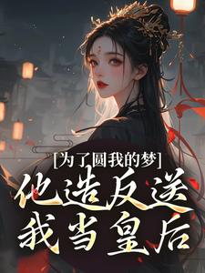 为了圆我的梦，他造反送我当皇后（叶青菱施宥安）最新章节免费阅读