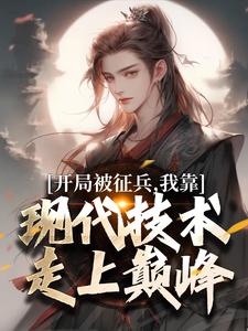 开局被征兵，我靠现代技术走上巅峰无弹窗李原最新章节列表