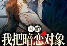 小说闪婚,我把暗恋对象抱回了家(阮鸢裴池)最新章节在哪看-冰糖文学