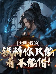 求助这本大明：我的铁骑你只能看不能借！小说在哪里可以看完结版