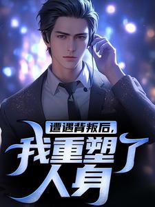 遭遇背叛后，我重塑了人身免费阅读，陈哲大结局无弹窗