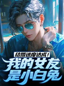 结婚进度达成！我的女友是小白兔完结版陆祁明赖娇娇免费阅读大结局
