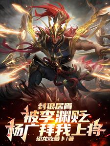 封狼居胥被李渊贬，杨广拜我上将最新章节封狼居胥被李渊贬，杨广拜我上将在线阅读