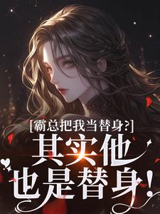 主角是沈落姻叶希诀的小说霸总把我当替身？其实他也是替身！在哪免费看