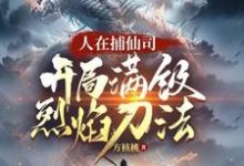 人在捕仙司,开局满级烈焰刀法精彩章节在线免费阅读(李昊)-冰糖文学