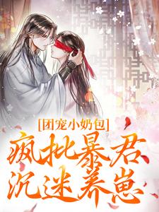 团宠小奶包，疯批暴君沉迷养崽小说最新章节在哪里可以免费看