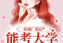 穿成厂花后,能考大学能下厂(顾小曼谢云舟)最新章节免费阅读-冰糖文学