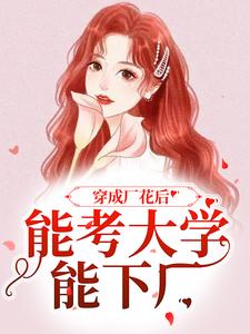 穿成厂花后，能考大学能下厂（顾小曼谢云舟）最新章节免费阅读
