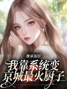 继承饭馆，我靠系统变京城最火厨子（花卷）完结版免费阅读