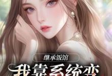 小说继承饭馆,我靠系统变京城最火厨子主角花卷免费阅读-冰糖文学